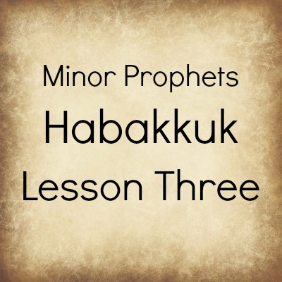 Minor Prophets: Habakkuk-Lesson Three